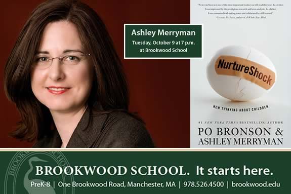 Brookwood School Speaker Series Presents
Nurture Shock co-author Ashley Merryman Brookwood welcomes Ashley Merryman, the award-winning author of NurtureShock: New Thinking About Children, as the first speaker in 2012-2013 4 to 14 Speaker Series: Parenting Elementary School Kids. Brookwood School 4 to 14 Speaker Series Presents Nurture Shock co-author Ashley