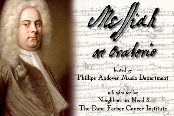 The Phillips Academy Music Department will sponsor its annual holiday concert featuring excerpts from Handel's oratorio. a Fundraiser for Neighbors in Need and the Dana Farber Cancer Institute. The Phillips Academy Music Department will sponsor its annual holiday concert featuring excerpts from Handel's oratorio. a Fundraiser for Neighbors in Need and the Dana Farber Cancer Institute.